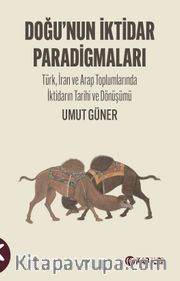 Doğu’nun İktidar Paradigmaları <br /> Türk, İran ve Arap Toplumlarında İktidarın Tarihi ve Dönüşümü 