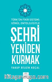 Türk Fikir Sistemi: Gönül Ontolojisiyle Şehri Yeniden Kurmak