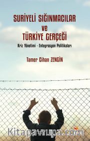 Suriyeli Sığınmacılar ve Türkiye Gerçeği <br /> Kriz Yönetimi - Entegrasyon Politikaları 