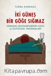 İki Güneş Bir Göğe Sığmaz <br /> Osmanlı Şehzadelerinin Katli ve Duygusal Yansımaları