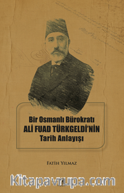 Bir Osmanlı Bürokratı Ali Fuad Türkgeldi’nin Tarih Anlayışı