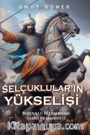 Selçukluların Yükselişi <br /> Selçuklu İktidarının Kaynakları, Tesisi ve Mahiyeti