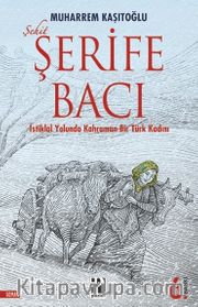 Şehit Şerife Bacı <br /> İstiklal Yolunda Kahraman Bir Türk Kadını