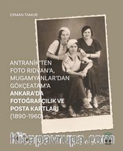 Antranik’ten Foto Rıdvan’a, Mugamyanlar’dan Gökçeatam’a Ankara’da Fotoğrafçılık ve Posta Kartları (1890-1960)