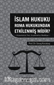İslam Hukuku Roma Hukukundan Etkilenmiş midir? <br /> Oryantalist Tez Oryantalist Reddiye 