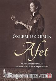 Afet <br /> Atatürk’ün Manevi Kızı Prof. Dr. Afet İnan’ın Yaşamöyküsü