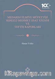 Medaris-İ İlmiye Müfettişi Serezli Mehmet Esat Efendi ve Teftiş Raporları