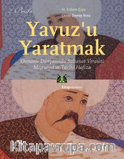 Yavuz’u Yaratmak <br /> Osmanlı Dünyasında Saltanat Veraseti Meşruiyet ve Tarihi Hafıza