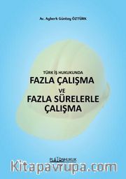 Türk İş Hukukunda Fazla Çalışma ve Fazla Sürelerle Çalışma 