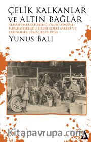 Çelik Kalkanlar ve Altın Bağlar <br />  Alman İmparatorluğu’nun Osmanlı İmparatorluğu Üzerindeki Askeri ve Ekonomik Etkisi (1878-1914)