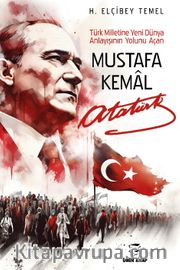 Mustafa Kemal Atatürk <br /> Türk Milletine Yeni Dünya Anlayışının Yolunu Açan