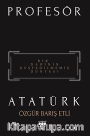 Profesör Atatürk <br /> Bir Dahinin Keşfedilmemiş Dünyası