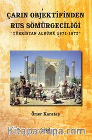 Çarın Objektifinden Rus Sömürgeciliği <br /> Türkistan Albümü 1871-1872