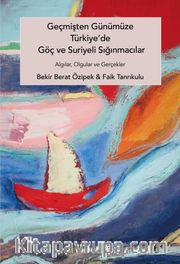 Geçmişten Günümüze Türkiye'de Göç ve Suriyeli Sığınmacılar <br /> Algılar, Olgular ve Gerçekler