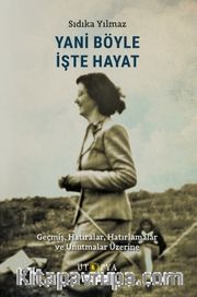 Yani Böyle İşte Hayat <br /> Geçmiş, Hatıralar, Hatırlamalar ve Unutmalar Üzerine