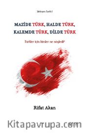 Mazide Türk, Halde Türk, Kalemde Türk, Dilde Türk <br /> Türkler Için Kimler Ne Söyledi?