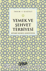 Yemek ve Şehvet Terbiyesi <br /> Kitabü Kesri'ş-Şehveteyn
