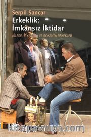 Erkeklik: İmkansız İktidar <br /> Ailede, Piyasada ve Sokakta Erkekler