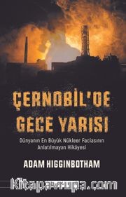 Çernobil'de Gece Yarısı: Dünyanın En Büyük Nükleer Faciasının Anlatılmayan Hikayesi 