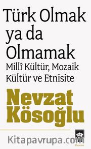 Türk Olmak ya da Olmamak <br /> Milli Kültür, Mozaik Kültür ve Etnisite