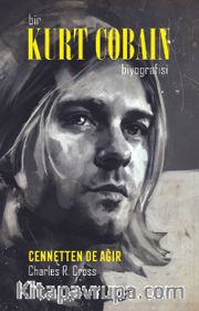 Bir Kurt Cobain Biyografisi: Cennetten de Ağır