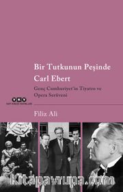 Bir Tutkunun Peşinde Carl Ebert <br /> Genç Cumhuriyet’in Tiyatro ve Opera Serüveni