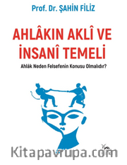 Ahlakın Aklı ve İnsani Temeli <br /> Ahlak Neden Felsefenin Konusu Olmalıdır?