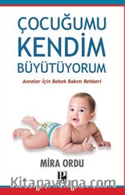 Çocuğumu Kendim Büyütüyorum / Anneler İçin Bebek Bakım Rehberi