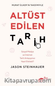 Altüst Edilen Tarih <br /> Sosyal Medya ve İnternet Tarih Anlayışımızı Nasıl Etkiledi?