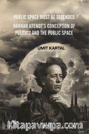 Public Space Must Be Defended <br /> Hannah Arendt’s Conception Of Politics And The Public Space