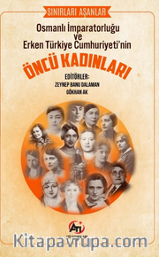 Sınırları Aşanlar Osmanlı İmparatorluğu ve Erken Türkiye Cumhuriyeti'nin Öncü Kadınları 