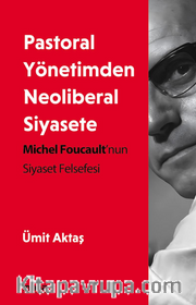Pastoral Yönetimden Neoliberal Siyasete <br /> Michel Foucault nun Siyaset Felsefesi