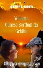 Yollarını Güneşe Sordum Da Geldim