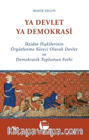 Ya Devlet Ya Demokrasi <br /> İktidar İlişkilerinin Örgütlenme Süreci Olarak Devlet ve Demokratik Toplumun Fethi
