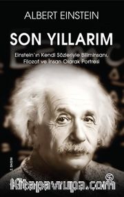 Son Yıllarım <br /> Einstein’ın Kendi Sözleriyle Biliminsanı, Filozof ve İnsan Olarak Portresi