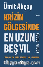 Krizin Gölgesinde En Uzun Beş Yıl (2018-2023) Türkiye’de Kriz, Siyaset ve Sermaye