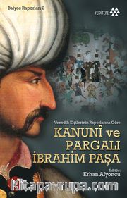 Kanuni ve Pargalı İbrahim Paşa <br /> Venedik Elçilerinin Raporlarına Göre