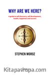 Why Are We Here? A Guide To Self Discovery, Self Development, Health, Happiness And Success