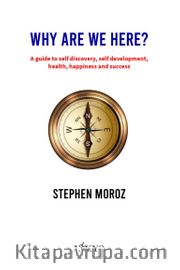 Why Are We Here? A Guide To Self Discovery, Self Development, Health, Happiness And Success