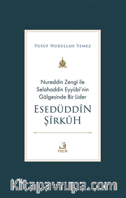 Nureddin Zengî ile Selahaddin Eyyûbî’nin Gölgesinde Bir Lider Esedüddîn Şîrkûh
