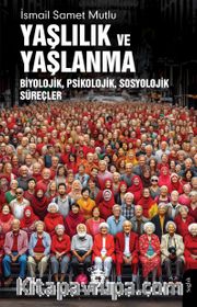 Yaşlılık ve Yaşlanma <br /> Biyolojik, Psikolojik, Sosyolojik Süreçler