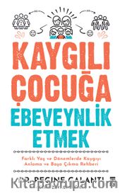 Kaygılı Çocuğa Ebeveynlik Etmek <br /> Farklı Yaş ve Dönemlerde Kaygıyı Anlama ve Başa Çıkma Rehberi