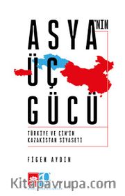 Asya'nın Üç Gücü <br /> Türkiye ve Çin'in Kazakistan Siyaseti