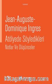 Jean-Auguste- Dominique Ingres Atölyede Söyledikleri Notlar ve Düşünceler
