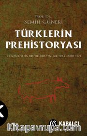 Türklerin Prehistoryası <br /> Cumhuriyetin 100.Yılında Yeni Bir Türk Tarih Tezi