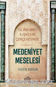 Medeniyet Meselesi <br /> İslam ve Batı İlişkileri Çerçevesinde