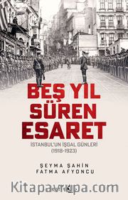 Beş Yıl Süren Esaret <br /> İstanbul’un İşgal Günleri (1918-1923)