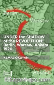 Under The Shadow Of The Revolution Berlin-Warsaw-Ankara 1920