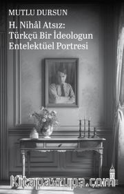 H. Nihal Atsız: Türkçü Bir İdeologun Entelektüel Portresi