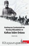Azerbaycan Cumhuriyetinin Kuruluş Mücadelesi ve Kafkas İslam Ordusu